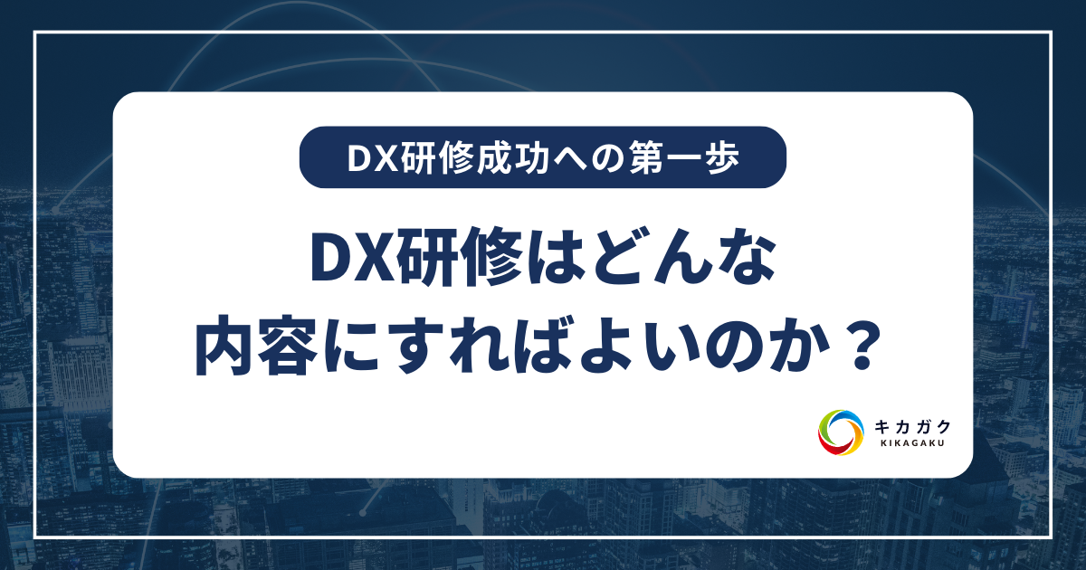 【DX 研修成功への第一歩】 DX 研修はどんな内容にすればよいのか？