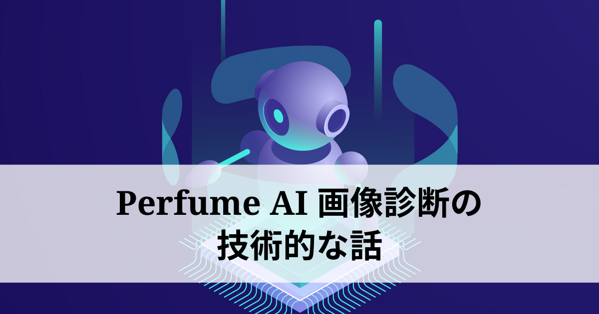 初めてのAIアプリ『Perfume AI画像診断』を開発！使用した技術をまとめてみる