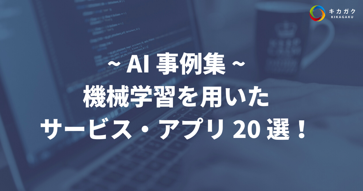 【AI 活用の事例集】機械学習を用いたサービス・アプリ 20 選。AI の躍進が止まらない！