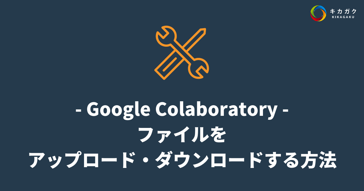 【Google Colaboratory】ファイルをアップロード・ダウンロードする方法