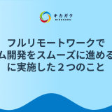 フルリモートワークでチーム開発をスムーズに進めるために実施した２つのこと