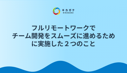 フルリモートワークでチーム開発をスムーズに進めるために実施した 2 つのこと