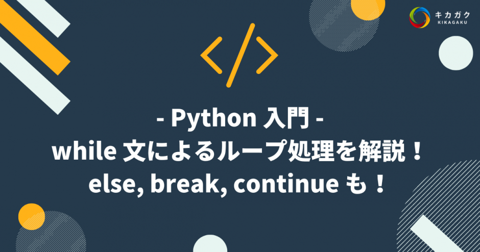 【Python 入門】while 文によるループ処理を解説！else, break, continue も！