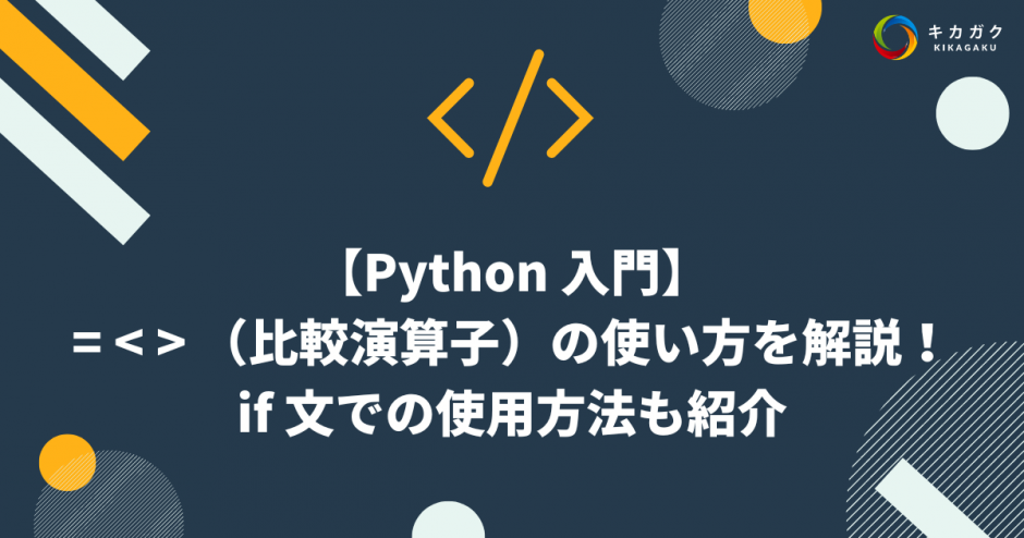 【Python 入門】= < > （比較演算子）の使い方を解説！if 文での使用方法も紹介