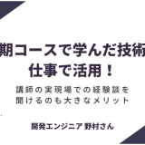 長期コースで学んだ技術を仕事で活用！講師の実現場での経験談を聞けるのも大きなメリット