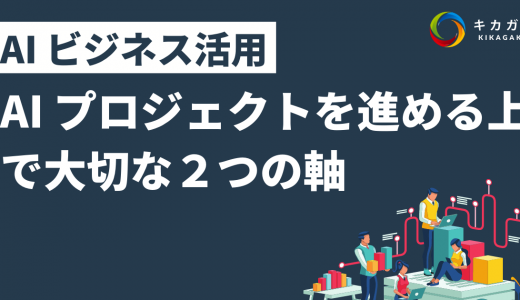 【AI ビジネス活用】 AI プロジェクトを進める上で大切な２つの軸