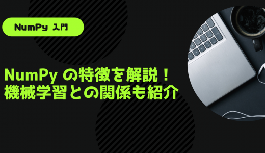 【わかりやすく解説】NumPy の特徴や基礎的な関数を解説！機械学習との関係も紹介！