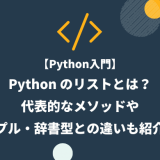 【Python入門】Python のリストとは?代表的なメソッドやタプル・辞書型との違いも紹介!