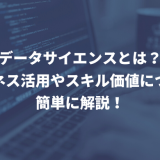 データサイエンスとは?ビジネス活用やスキル価値について簡単に解説!