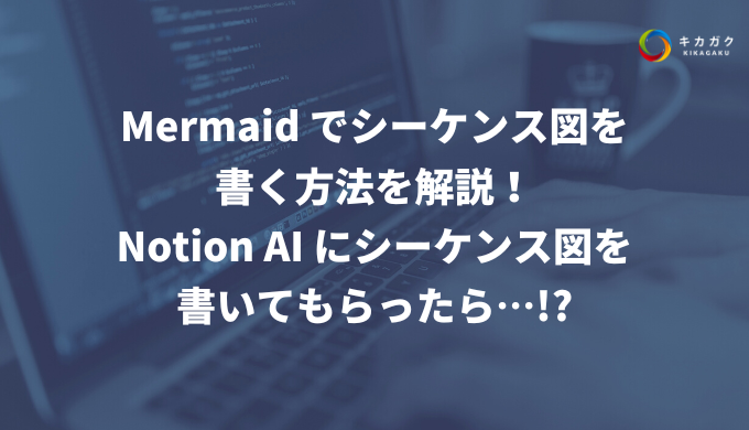 Mermaid でシーケンス図を書く方法を解説！Notion AI にシーケンス図を書いてもらったら…!?