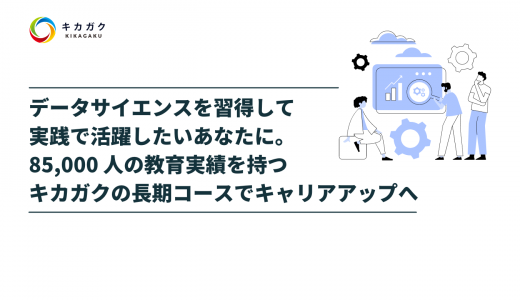 データサイエンスを習得して実践で活躍したいあなたに。85,000 人の教育実績を持つキカガクの長期コースでキャリアアップへ