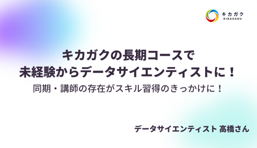 キカガクの長期コースで未経験からデータサイエンティストに！