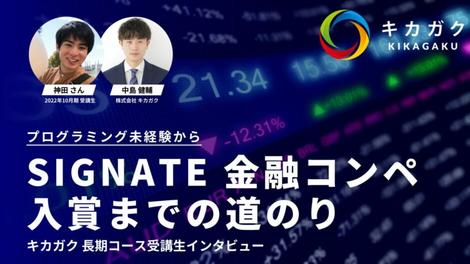 プログラミング未経験から SIGNATE 金融コンペ入賞までの道のり -キカガク長期コース受講生インタビュー-