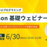 【 6 / 30 (月) 19:30 – 】Python基礎ウェビナー参加者募集中！