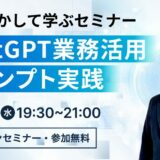 7 / 30 (水) 19:30 – ChatGPT 業務活用プロンプト実践セミナー – 参加者募集中！